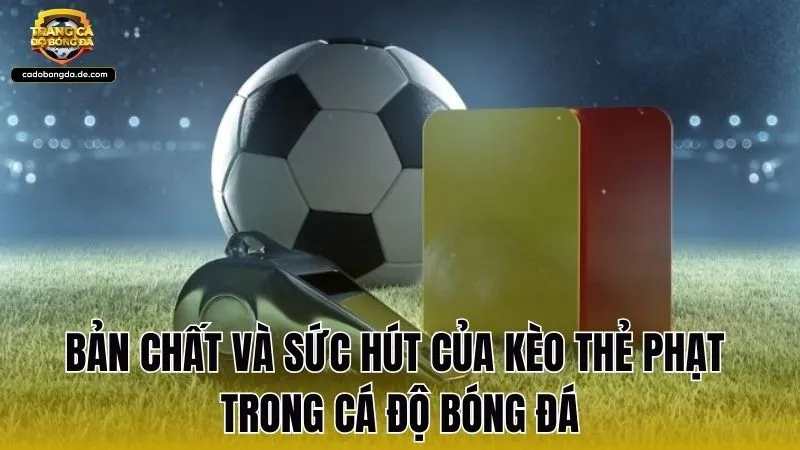 Bản chất và sức hút của kèo thẻ phạt trong cá độ bóng đá