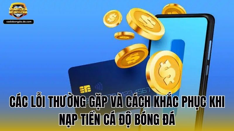 Các lỗi thường gặp và cách khắc phục khi nạp tiền cá độ bóng đá
