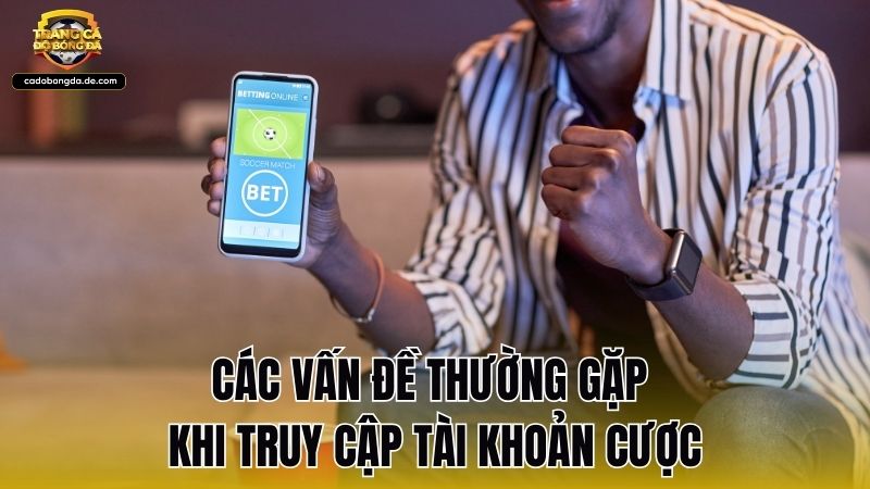 Các vấn đề thường gặp khi truy cập tài khoản cược