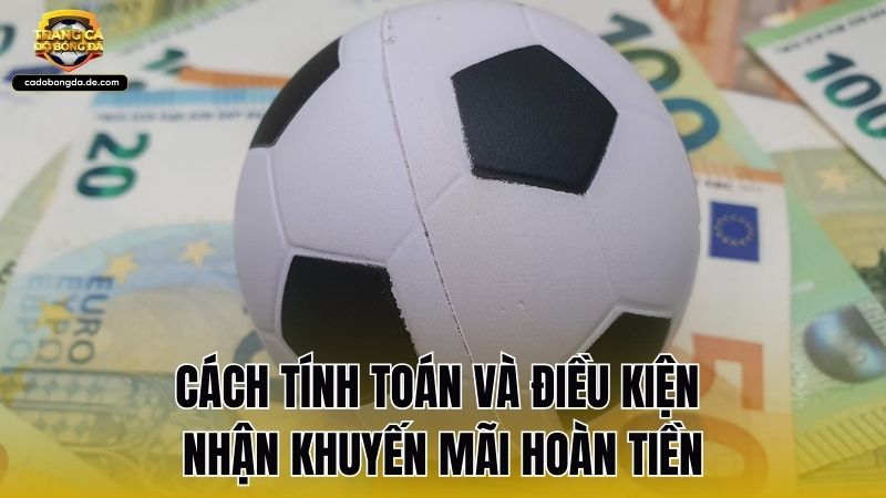 Cách tính toán và điều kiện nhận khuyến mãi hoàn tiền