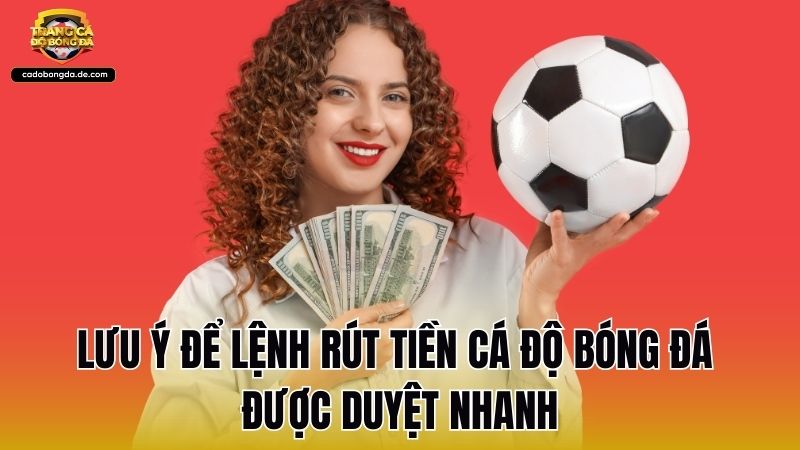 Lưu ý để lệnh rút tiền cá độ bóng đá được duyệt nhanh