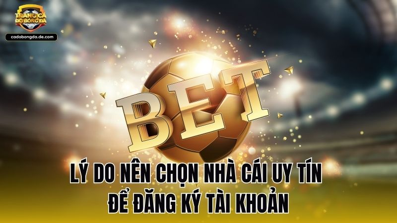 Lý do nên chọn nhà cái uy tín để đăng ký tài khoản