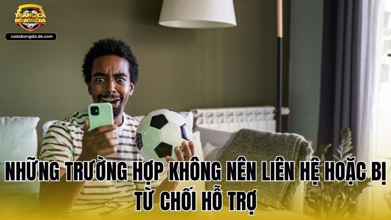 Những trường hợp không nên liên hệ hoặc bị từ chối hỗ trợ