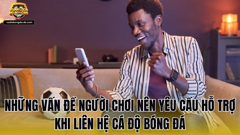 Những vấn đề người chơi nên yêu cầu hỗ trợ khi liên hệ Cá Độ Bóng Đá