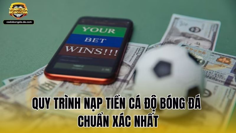 Quy trình nạp tiền cá độ bóng đá chuẩn xác nhất