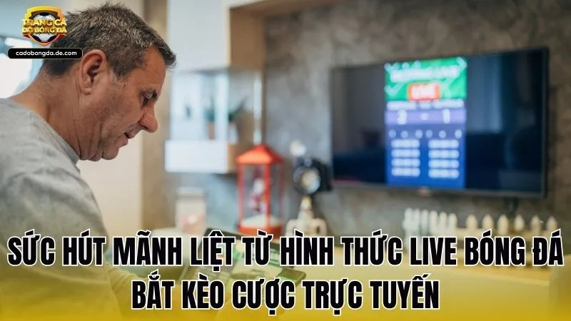 Sức hút mãnh liệt từ hình thức live bóng đá bắt kèo cược trực tuyến