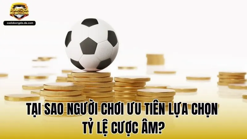 Tại sao người chơi ưu tiên lựa chọn tỷ lệ cược âm?