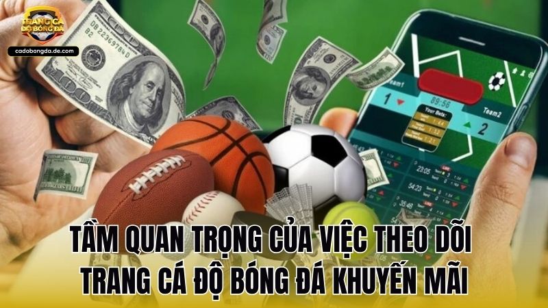 Tầm quan trọng của việc theo dõi Trang Cá Độ Bóng Đá khuyến mãi