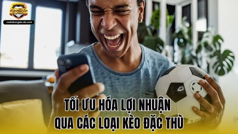 Tối ưu hóa lợi nhuận qua các loại kèo đặc thù
